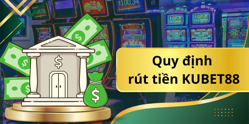 Quy định rút tiền KUBET88 mà hội viên cần phải tuân thủ