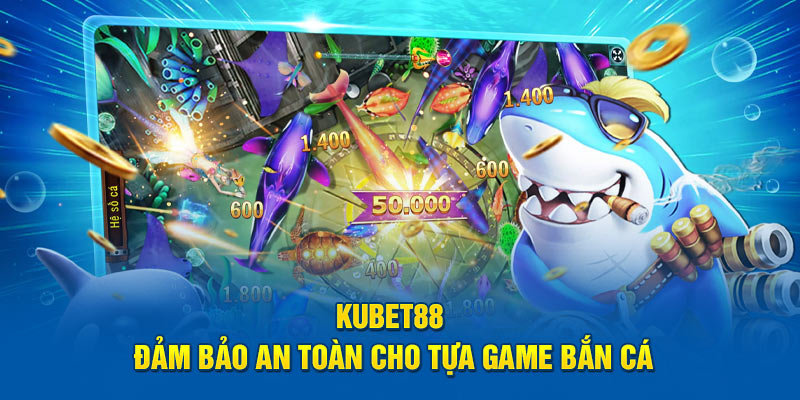 KUBET88 đảm bảo an toàn cho tựa game bắn cá